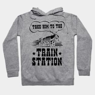 Ironic Funny Train Lover Take Him To The Train Station Hoodie